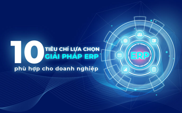 10 TIÊU CHÍ KHI CHỌN GIẢI PHÁP ERP PHÙ HỢP CHO DOANH NGHIỆP