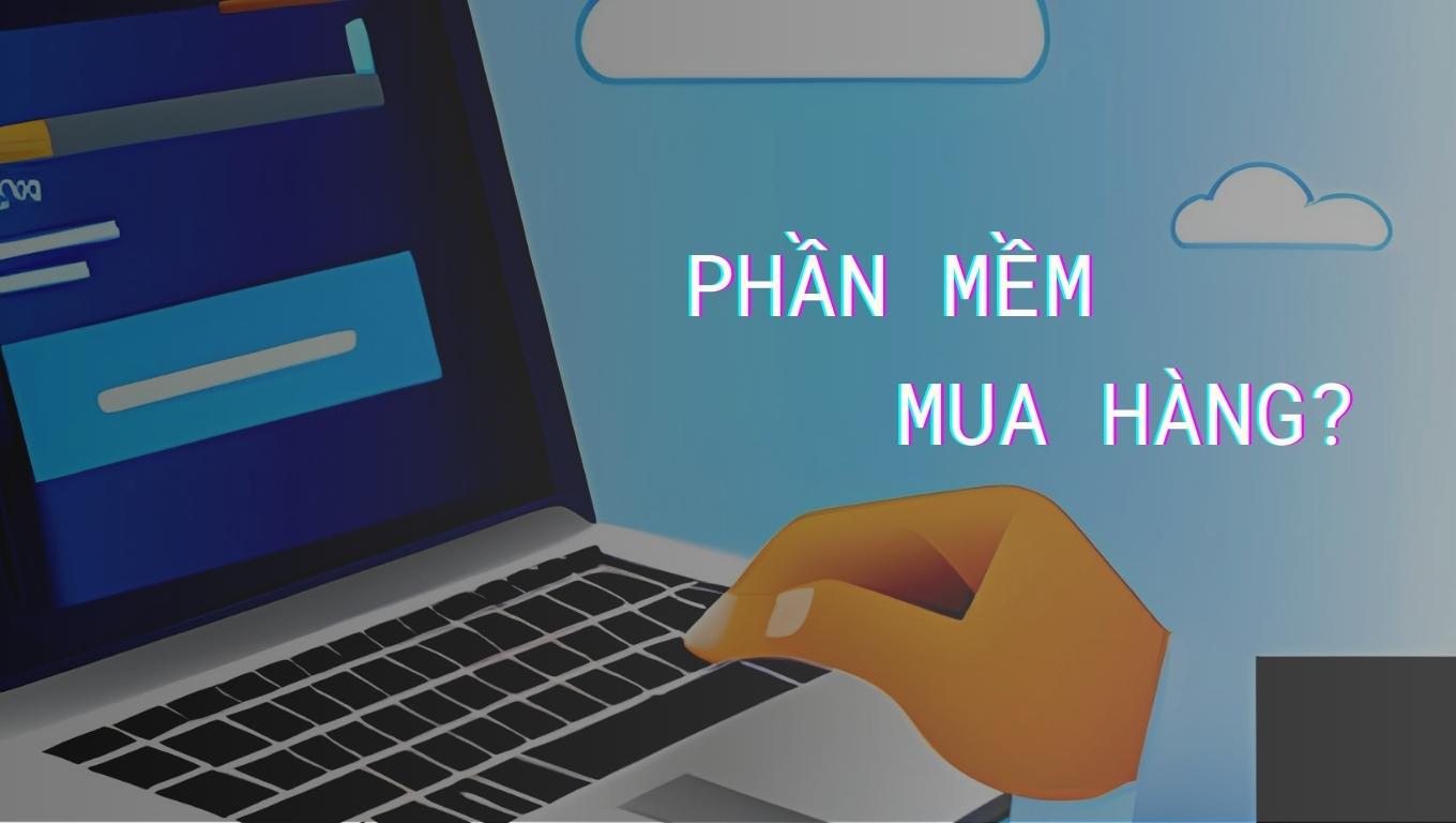 Phần mềm quản lý mua hàng là gì? Phần mềm quản lý mua hàng là gì?